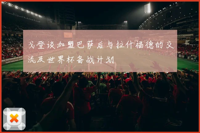 戈登谈加盟巴萨后与拉什福德的交流及世界杯备战计划