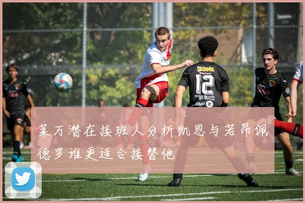 莱万潜在接班人分析凯恩与若昂佩德罗谁更适合接替他
