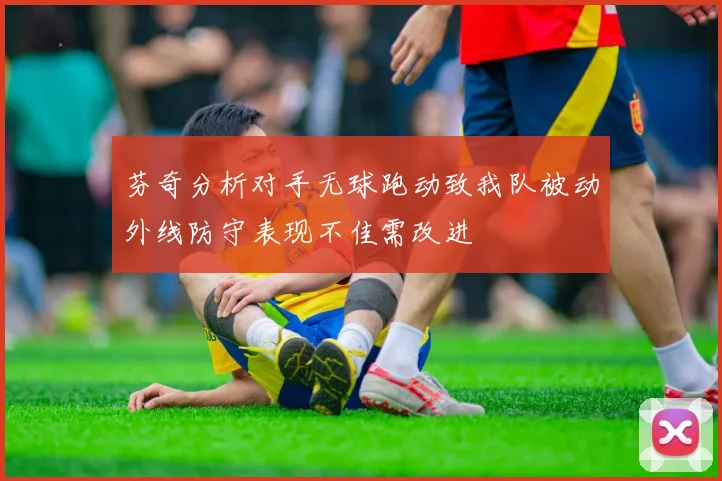 芬奇分析对手无球跑动致我队被动外线防守表现不佳需改进