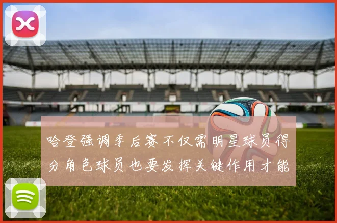哈登强调季后赛不仅需明星球员得分角色球员也要发挥关键作用才能取胜