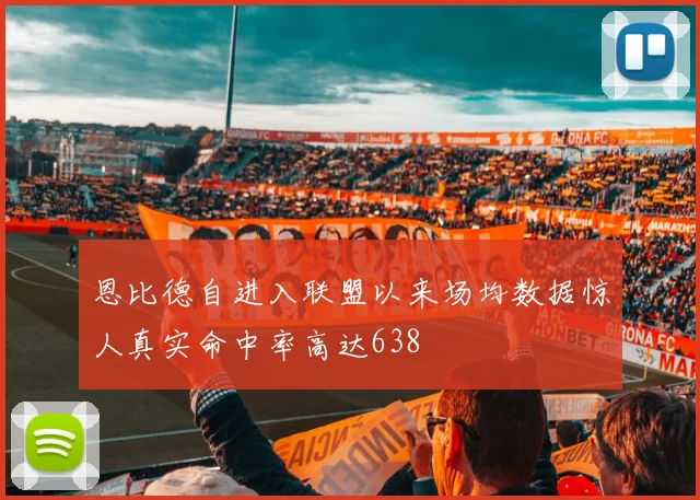 恩比德自进入联盟以来场均数据惊人真实命中率高达638