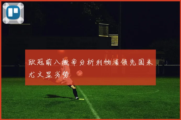 欧冠前八概率分析利物浦领先国米尤文显劣势