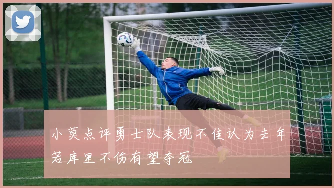 小莫点评勇士队表现不佳认为去年若库里不伤有望夺冠