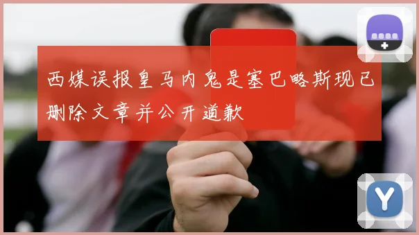 西媒误报皇马内鬼是塞巴略斯现已删除文章并公开道歉